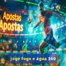 jogo fogo e água 360